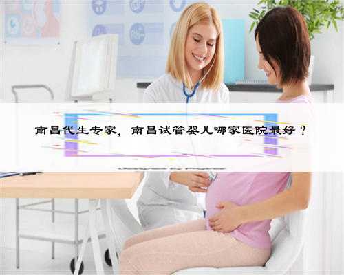 南昌代生专家，南昌试管婴儿哪家医院最好？