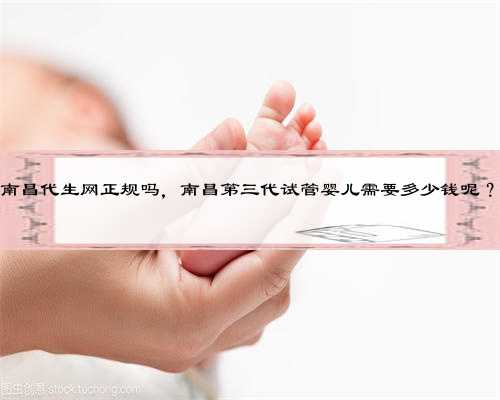 南昌代生网正规吗，南昌第三代试管婴儿需要多少钱呢？