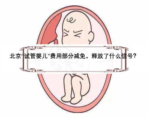 北京“试管婴儿”费用部分减免，释放了什么信号？