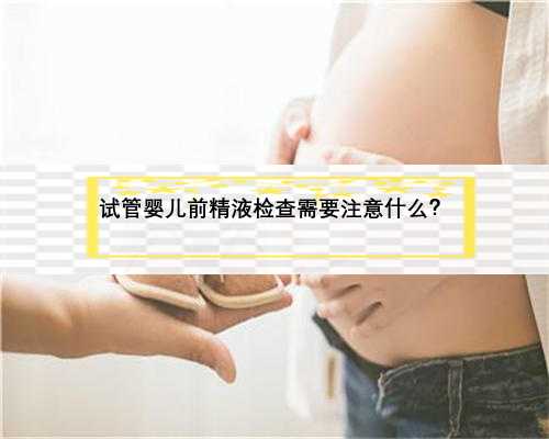 试管婴儿前精液检查需要注意什么？