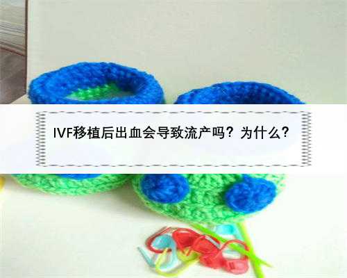 IVF移植后出血会导致流产吗？为什么？